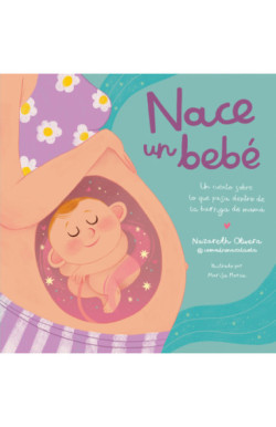 Nace un bebé. Un cuento sobre lo que pasa dentro de la barriga de mamá