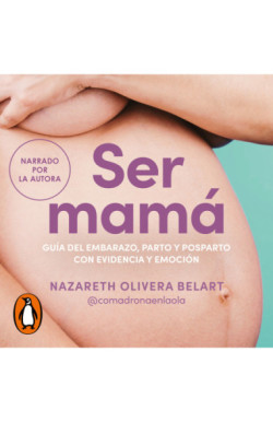 Ser mamá. Guía de embarazo, parto y posparto con evidencia y emoción
